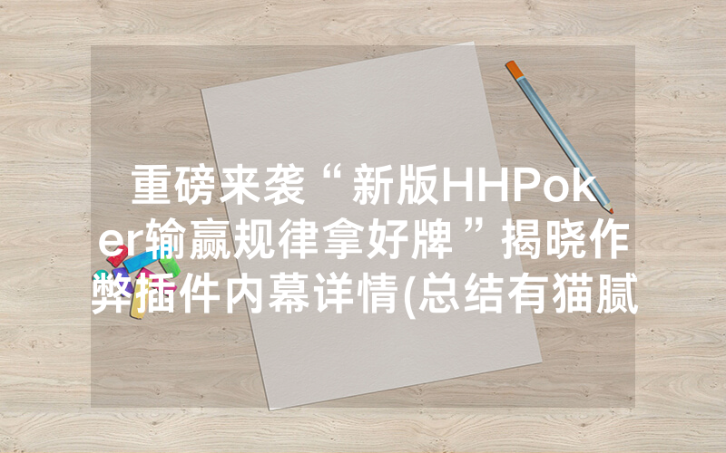 重磅来袭“新版HHPoker输赢规律拿好牌”揭晓作弊插件内幕详情(总结有猫腻)