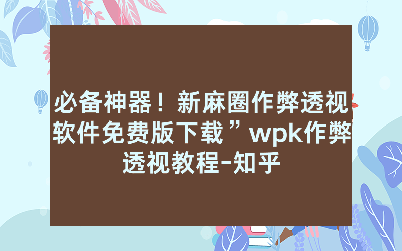 必备神器！新麻圈作弊透视软件免费版下载”wpk作弊透视教程-知乎
