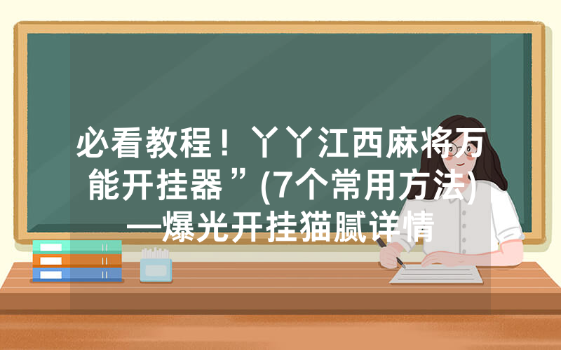 必看教程！丫丫江西麻将万能开挂器”(7个常用方法)—爆光开挂猫腻详情