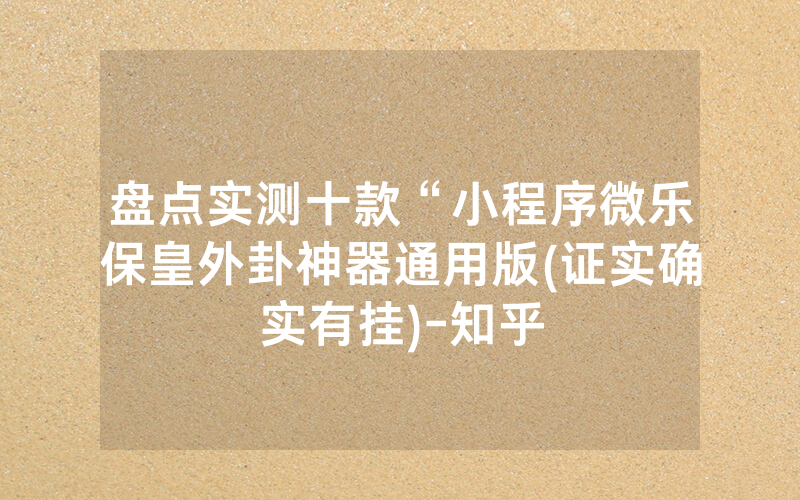 盘点实测十款“小程序微乐保皇外卦神器通用版(证实确实有挂)-知乎