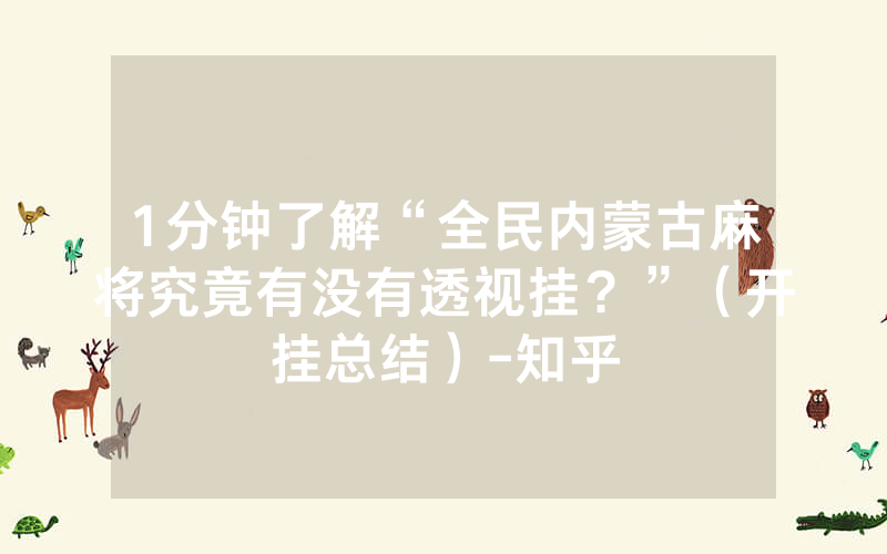 1分钟了解“全民内蒙古麻将究竟有没有透视挂？”（开挂总结）-知乎
