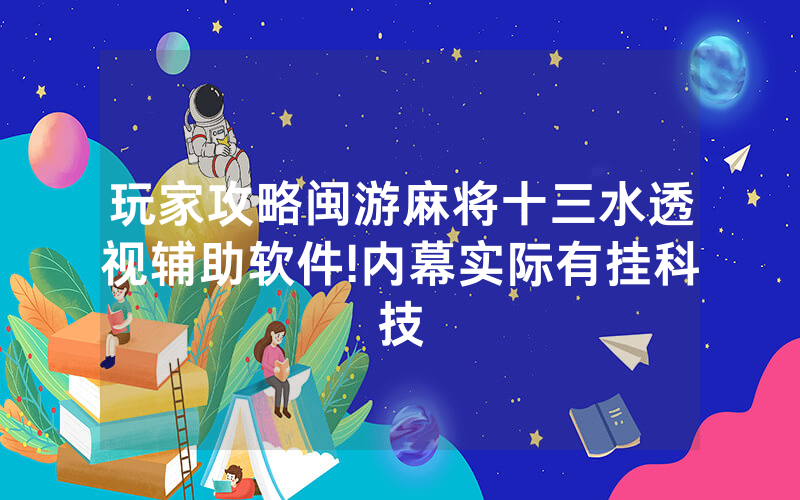 玩家攻略闽游麻将十三水透视辅助软件!内幕实际有挂科技
