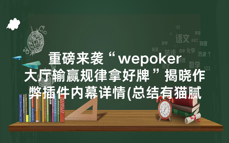 重磅来袭“wepoker大厅输赢规律拿好牌”揭晓作弊插件内幕详情(总结有猫腻)