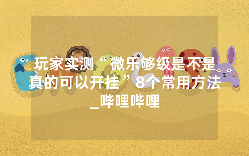 玩家实测“微乐够级是不是真的可以开挂”8个常用方法_哔哩哔哩