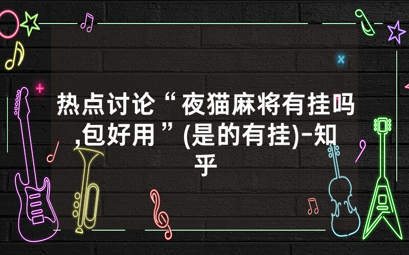 热点讨论“夜猫麻将有挂吗,包好用”(是的有挂)-知乎