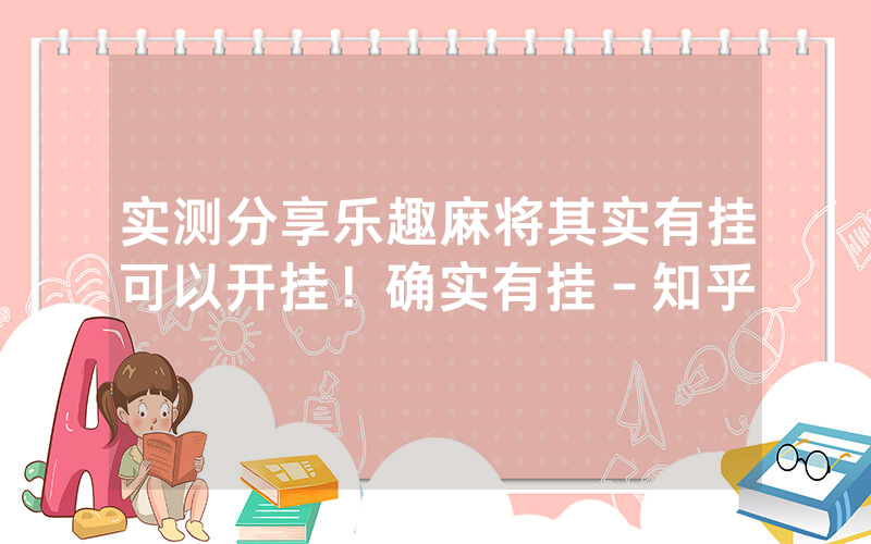 实测分享乐趣麻将其实有挂可以开挂！确实有挂－知乎