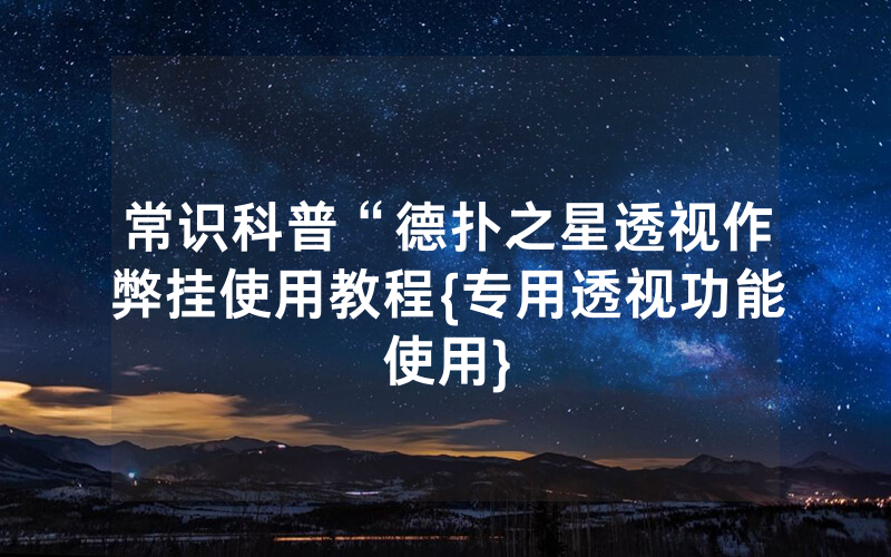常识科普“德扑之星透视作弊挂使用教程{专用透视功能使用}