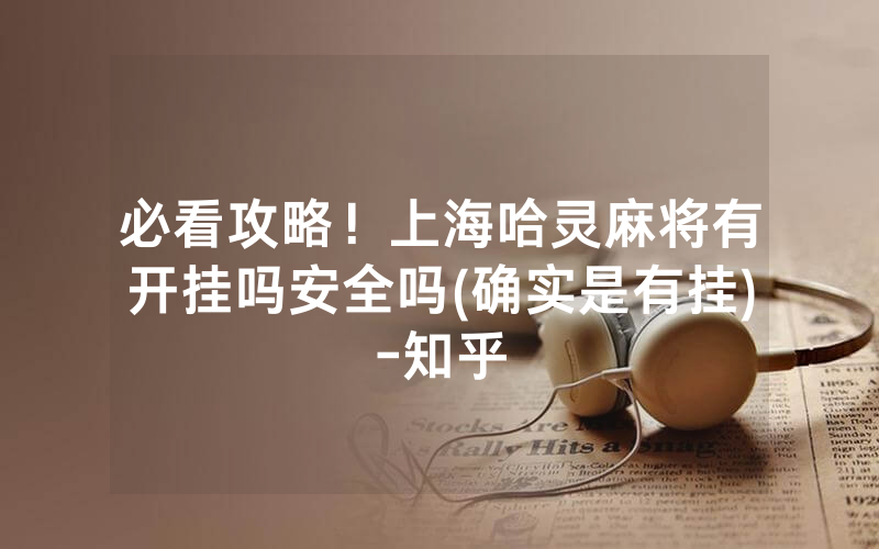 必看攻略！上海哈灵麻将有开挂吗安全吗(确实是有挂)-知乎
