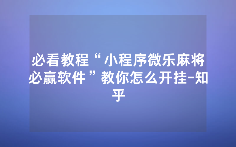必看教程“小程序微乐麻将必赢软件”教你怎么开挂-知乎