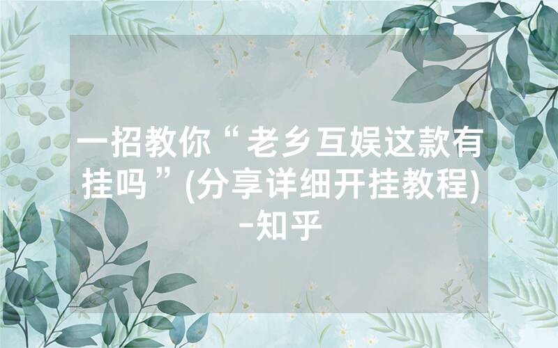 一招教你“老乡互娱这款有挂吗”(分享详细开挂教程)-知乎