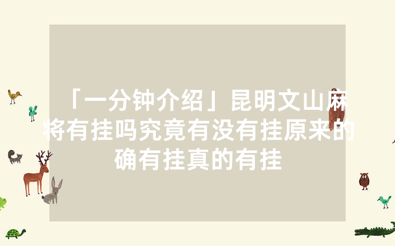 「一分钟介绍」昆明文山麻将有挂吗究竟有没有挂原来的确有挂真的有挂