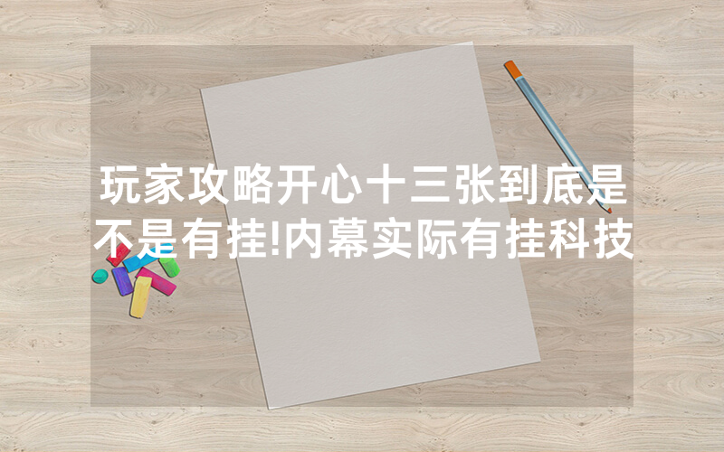 玩家攻略开心十三张到底是不是有挂!内幕实际有挂科技