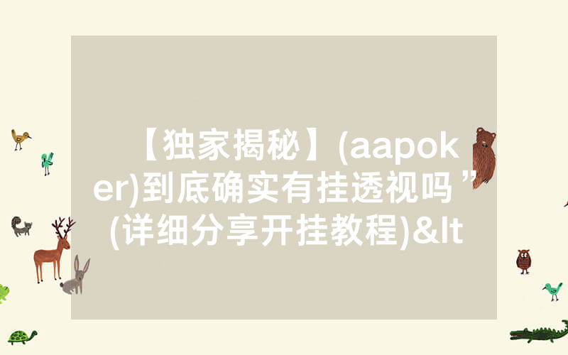【独家揭秘】(aapoker)到底确实有挂透视吗”(详细分享开挂教程)<哔哩哔哩>
