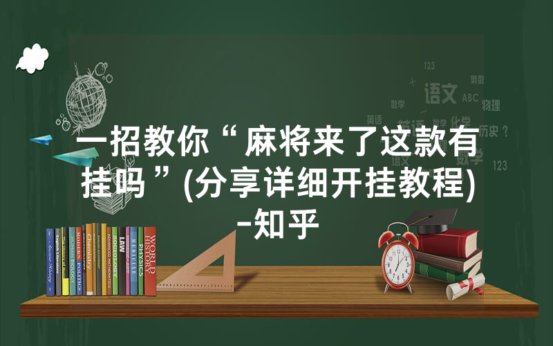 一招教你“麻将来了这款有挂吗”(分享详细开挂教程)-知乎