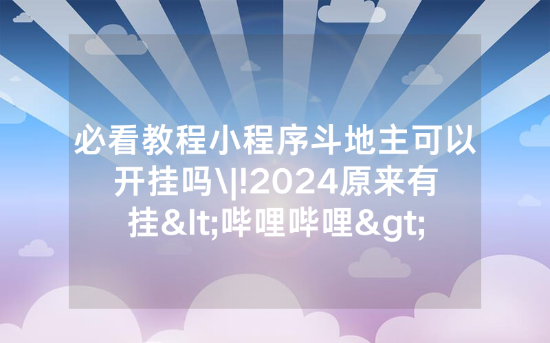 必看教程小程序斗地主可以开挂吗\|!2024原来有挂<哔哩哔哩>