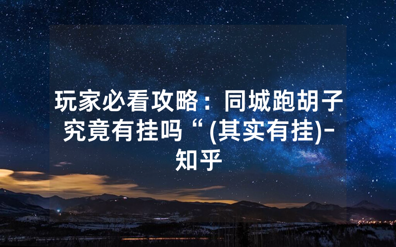 玩家必看攻略：同城跑胡子究竟有挂吗“(其实有挂)-知乎
