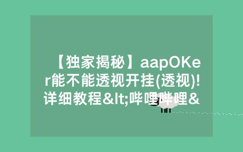 【独家揭秘】aapOKer能不能透视开挂(透视)!详细教程<哔哩哔哩>