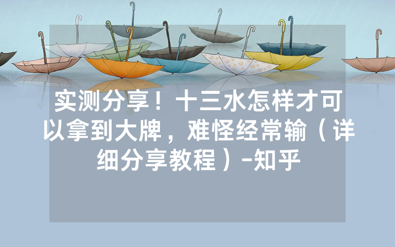 实测分享！十三水怎样才可以拿到大牌，难怪经常输（详细分享教程）-知乎