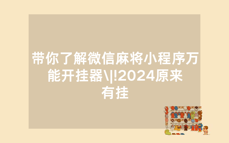 带你了解微信麻将小程序万能开挂器\|!2024原来有挂
