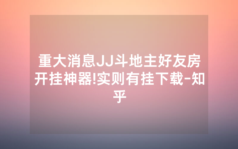 重大消息JJ斗地主好友房开挂神器!实则有挂下载-知乎