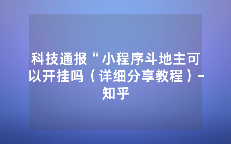 科技通报“小程序斗地主可以开挂吗（详细分享教程）-知乎