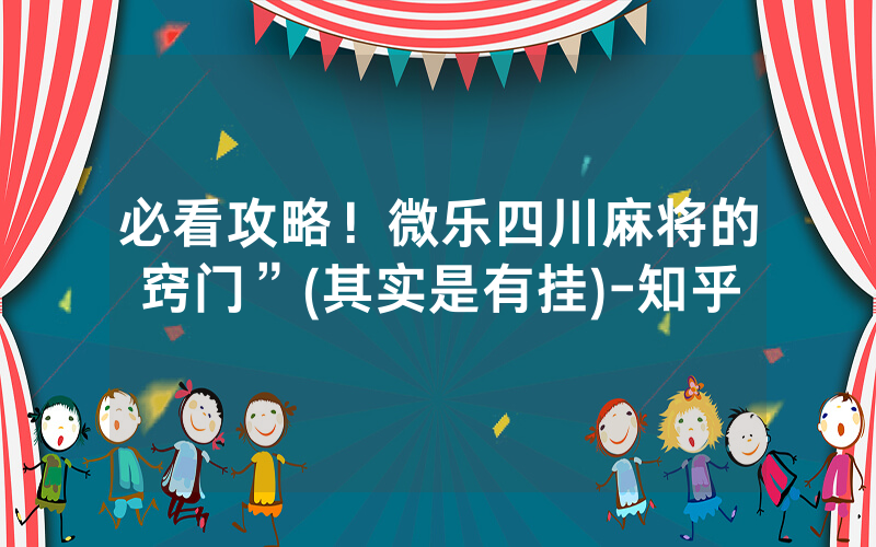 必看攻略！微乐四川麻将的窍门”(其实是有挂)-知乎
