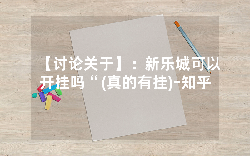 【讨论关于】：新乐城可以开挂吗“(真的有挂)-知乎
