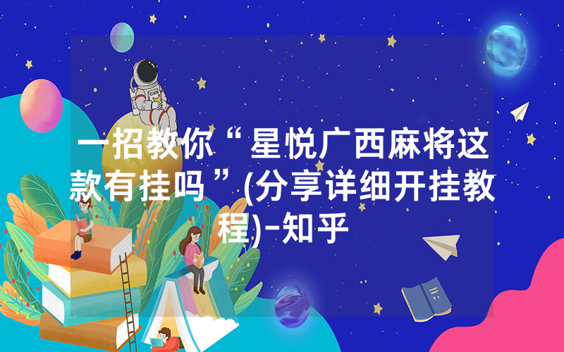 一招教你“星悦广西麻将这款有挂吗”(分享详细开挂教程)-知乎