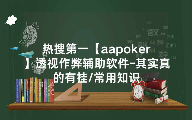 热搜第一【aapoker】透视作弊辅助软件-其实真的有挂/常用知识