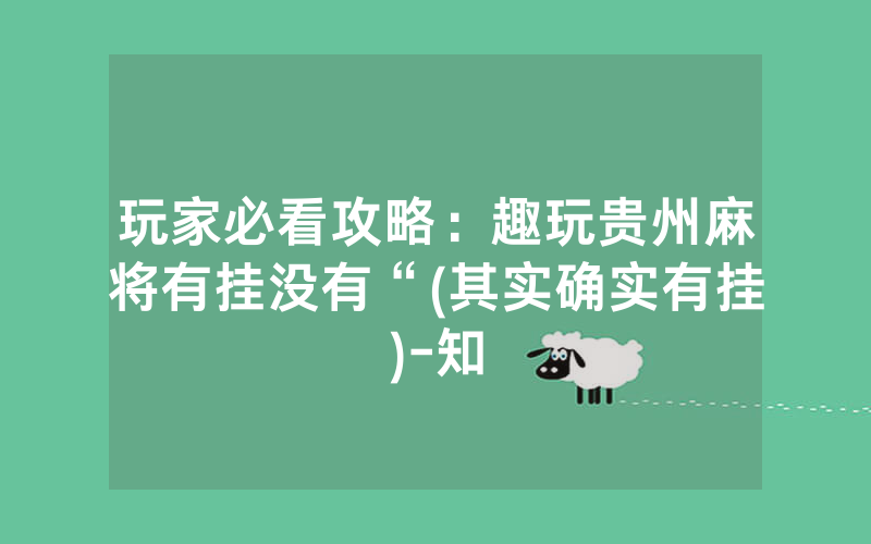 玩家必看攻略：趣玩贵州麻将有挂没有“(其实确实有挂)-知
