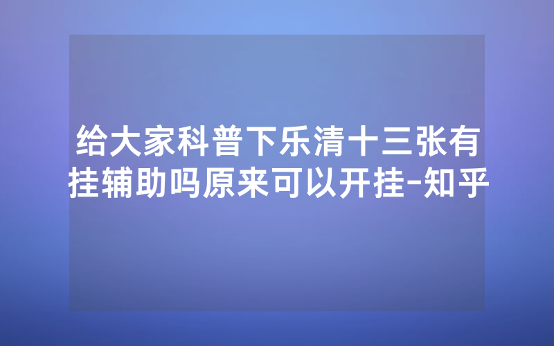给大家科普下乐清十三张有挂辅助吗原来可以开挂-知乎