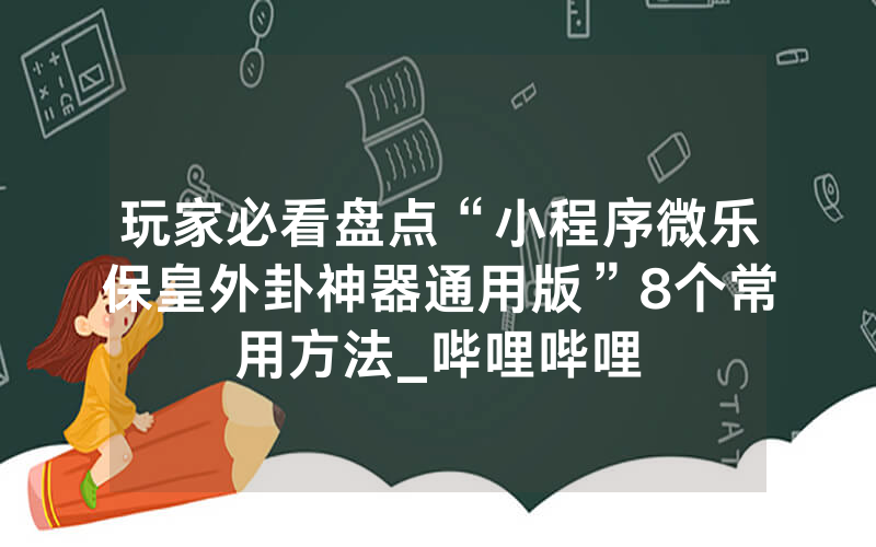 玩家必看盘点“小程序微乐保皇外卦神器通用版”8个常用方法_哔哩哔哩