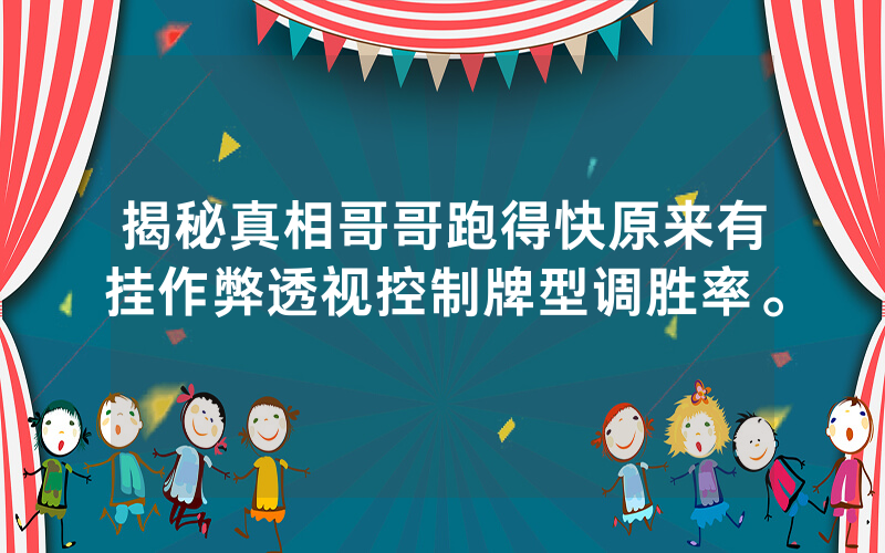 揭秘真相哥哥跑得快原来有挂作弊透视控制牌型调胜率。