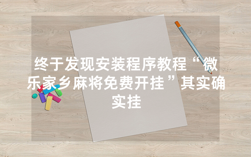 终于发现安装程序教程“微乐家乡麻将免费开挂”其实确实挂