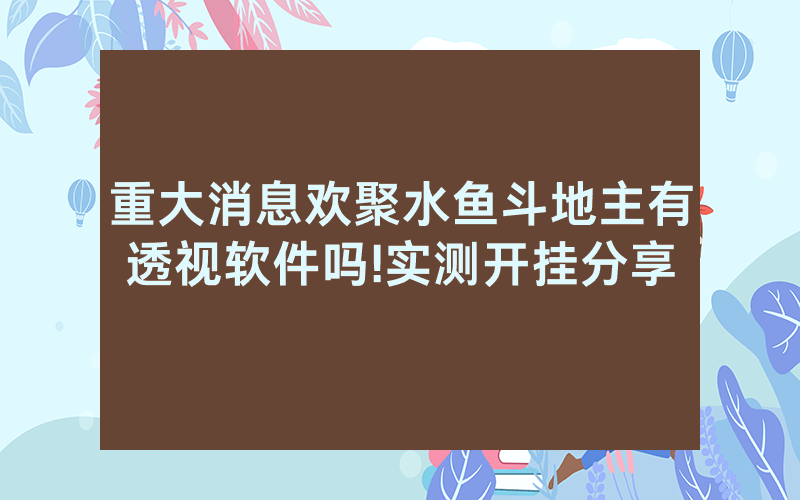 重大消息欢聚水鱼斗地主有透视软件吗!实测开挂分享
