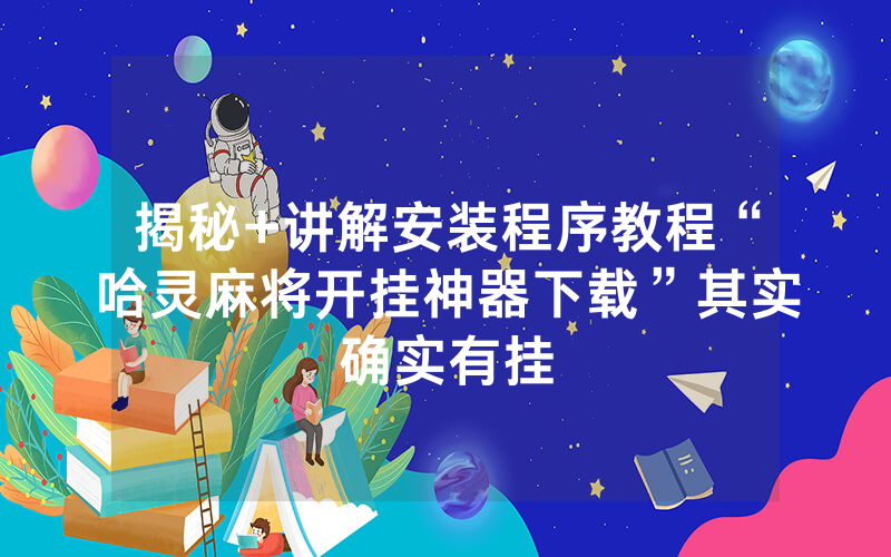 揭秘+讲解安装程序教程“哈灵麻将开挂神器下载”其实确实有挂