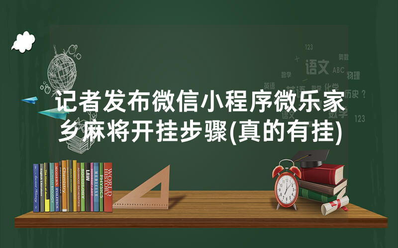 记者发布微信小程序微乐家乡麻将开挂步骤(真的有挂)