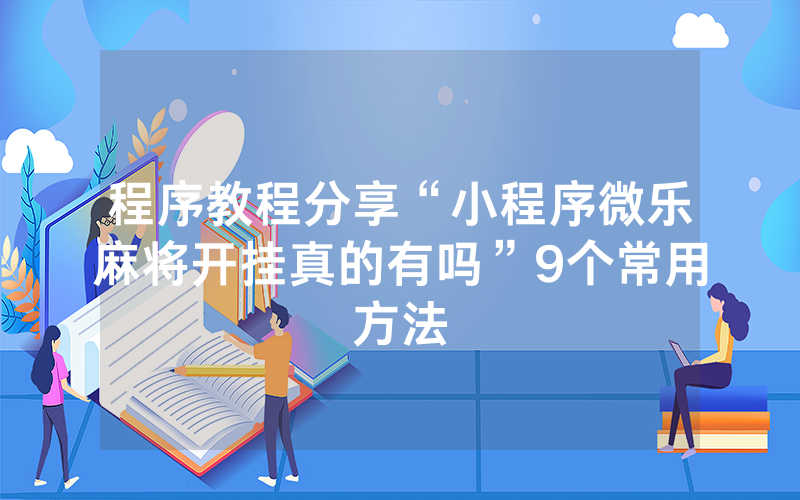 程序教程分享“小程序微乐麻将开挂真的有吗”9个常用方法