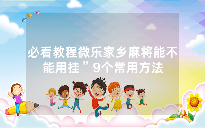 必看教程微乐家乡麻将能不能用挂”9个常用方法
