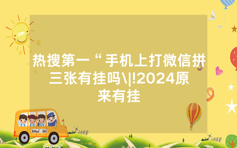 热搜第一“手机上打微信拼三张有挂吗\|!2024原来有挂