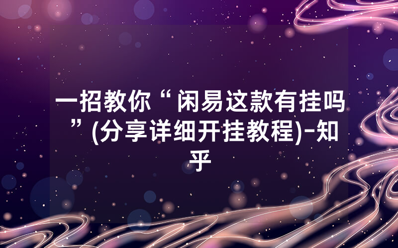 一招教你“闲易这款有挂吗”(分享详细开挂教程)-知乎