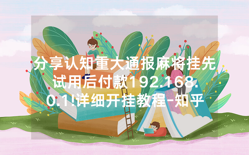 分享认知重大通报麻将挂先试用后付款192.168.0.1!详细开挂教程-知乎