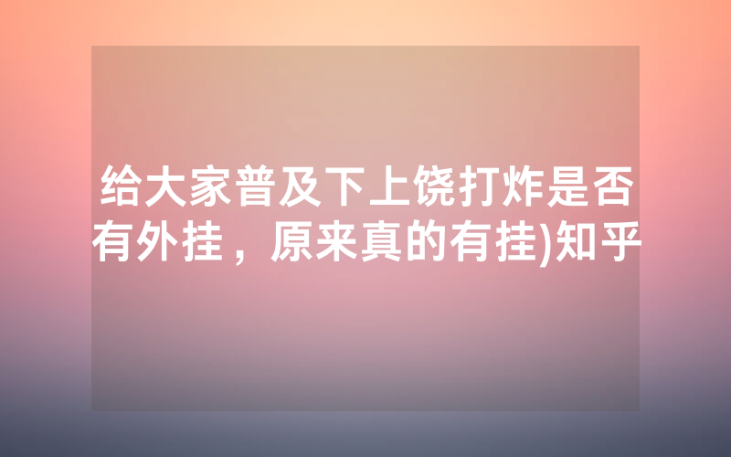 给大家普及下上饶打炸是否有外挂，原来真的有挂)知乎