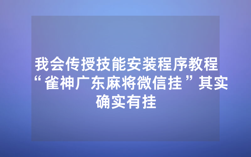 我会传授技能安装程序教程“雀神广东麻将微信挂”其实确实有挂