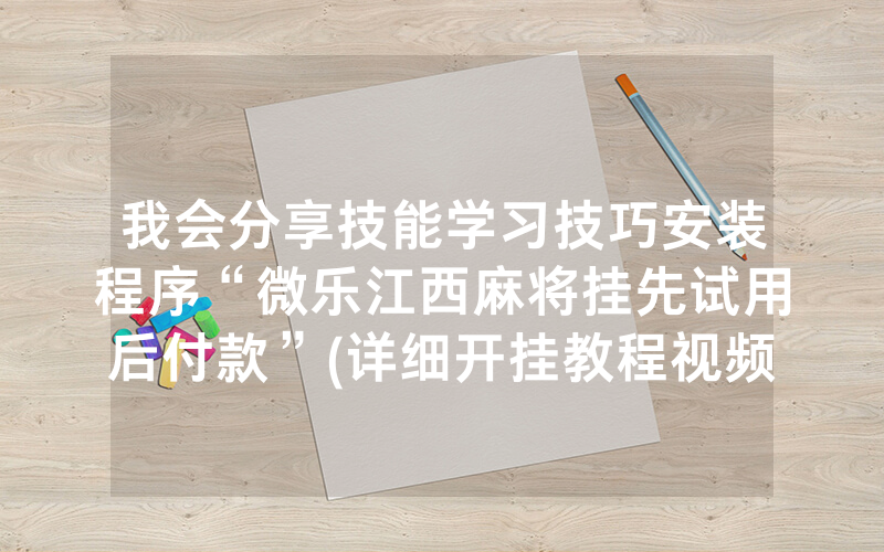 我会分享技能学习技巧安装程序“微乐江西麻将挂先试用后付款”(详细开挂教程视频