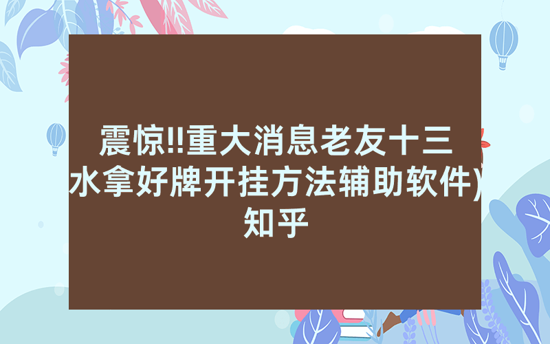 震惊!!重大消息老友十三水拿好牌开挂方法辅助软件)知乎