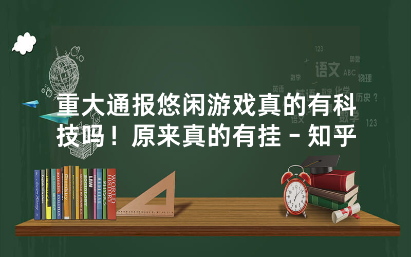 重大通报悠闲游戏真的有科技吗！原来真的有挂－知乎