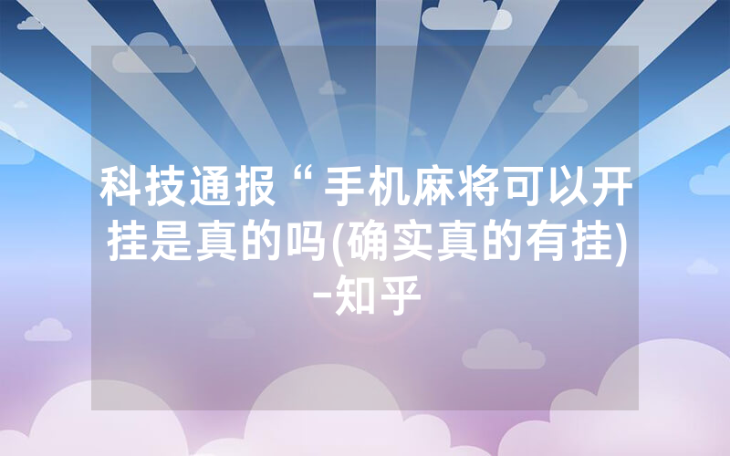科技通报“手机麻将可以开挂是真的吗(确实真的有挂)-知乎