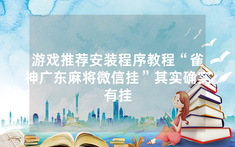 游戏推荐安装程序教程“雀神广东麻将微信挂”其实确实有挂