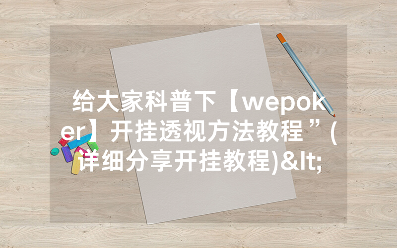 给大家科普下【wepoker】开挂透视方法教程”(详细分享开挂教程)<哔哩哔哩>